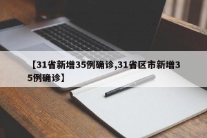【31省新增35例确诊,31省区市新增35例确诊】