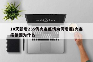 10天新增235例大连疫情为何增速/大连疫情因为什么