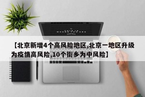 【北京新增4个高风险地区,北京一地区升级为疫情高风险,10个街乡为中风险】