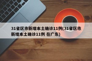31省区市新增本土确诊11例(31省区市新增本土确诊11例 在广东)