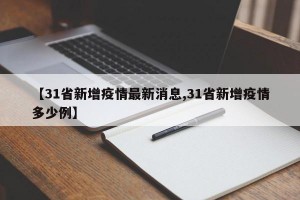 【31省新增疫情最新消息,31省新增疫情多少例】