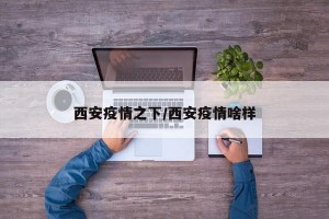 西安疫情之下/西安疫情啥样