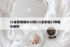 31省新增确诊28例/31省新增27例确诊病例