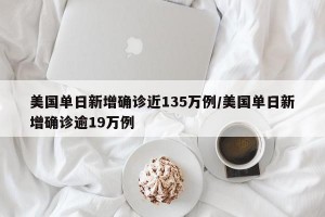 美国单日新增确诊近135万例/美国单日新增确诊逾19万例