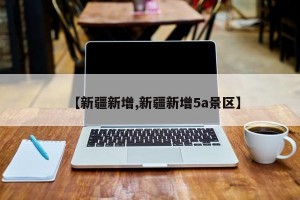 【新疆新增,新疆新增5a景区】