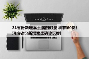 31省份新增本土病例97例:河南60例/河南省份新增本土确诊53例