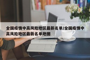 全国疫情中高风险地区最新名单/全国疫情中高风险地区最新名单地图