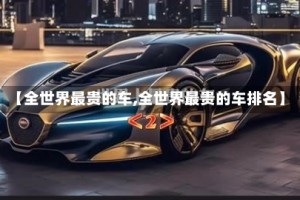 【全世界最贵的车,全世界最贵的车排名】
