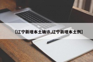【辽宁新增本土确诊,辽宁新增本土例】