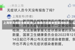 上海明天核酸全部取消(上海明天核酸全部取消检测)