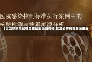 【世卫称病毒已在全球层面稳固传播,世卫公布病毒溯源进展】