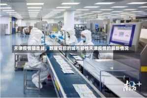 天津疫情阻击战，数据背后的城市韧性天津疫情的最新情况