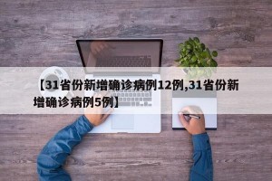 【31省份新增确诊病例12例,31省份新增确诊病例5例】