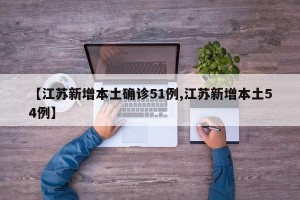 【江苏新增本土确诊51例,江苏新增本土54例】