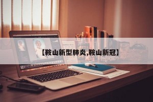 【鞍山新型肺炎,鞍山新冠】