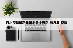 河北疫情最新数据消息今天新增/河北 疫情 最新