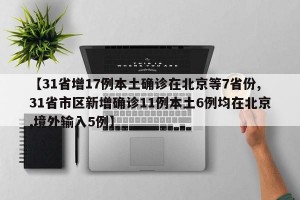 【31省增17例本土确诊在北京等7省份,31省市区新增确诊11例本土6例均在北京,境外输入5例】