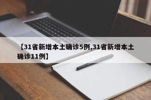 【31省新增本土确诊5例,31省新增本土确诊11例】