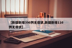 【新疆新增396例无症状,新疆新增116例无症状】