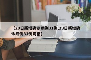 【29日新增确诊病例31例,29日新增确诊病例31例河南】