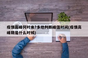 疫情高峰何时来?多地判断峰值时间(疫情高峰期是什么时候)