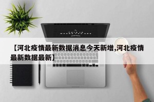 【河北疫情最新数据消息今天新增,河北疫情最新数据最新】