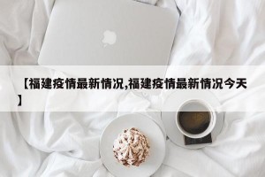 【福建疫情最新情况,福建疫情最新情况今天】