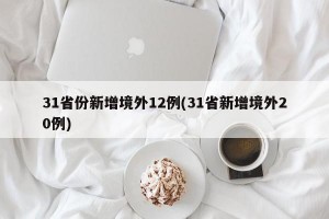 31省份新增境外12例(31省新增境外20例)