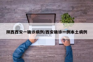 陕西西安一确诊病例/西安确诊一例本土病例