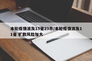 本轮疫情波及15省29市/本轮疫情波及11省 扩散风险加大