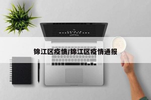 锦江区疫情/锦江区疫情通报