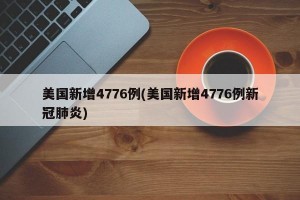 美国新增4776例(美国新增4776例新冠肺炎)