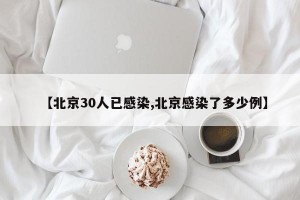 【北京30人已感染,北京感染了多少例】