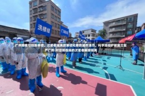 广州疫情防控新举措，次密者隔离政策优化释放城市活力，科学防控护航复工复产广州:对目前在隔的次密者解除隔离