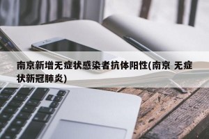 南京新增无症状感染者抗体阳性(南京 无症状新冠肺炎)