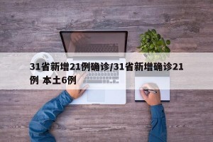 31省新增21例确诊/31省新增确诊21例 本土6例