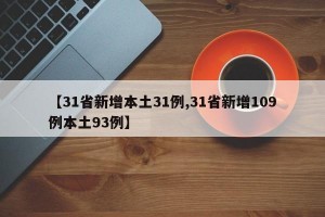 【31省新增本土31例,31省新增109例本土93例】