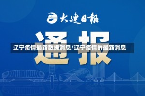 辽宁疫情最新数据消息/辽宁疫情的最新消息