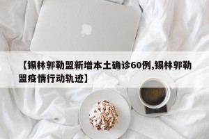 【锡林郭勒盟新增本土确诊60例,锡林郭勒盟疫情行动轨迹】