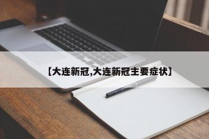 【大连新冠,大连新冠主要症状】