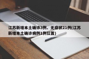 江苏新增本土确诊3例、无症状21例(江苏新增本土确诊病例1例位置)