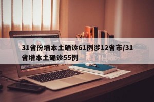 31省份增本土确诊61例涉12省市/31省增本土确诊55例