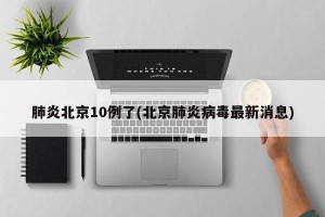 肺炎北京10例了(北京肺炎病毒最新消息)