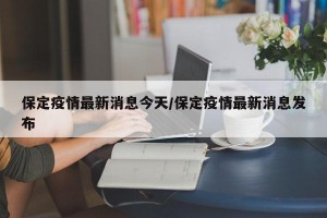 保定疫情最新消息今天/保定疫情最新消息发布