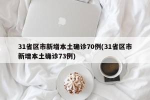 31省区市新增本土确诊70例(31省区市新增本土确诊73例)
