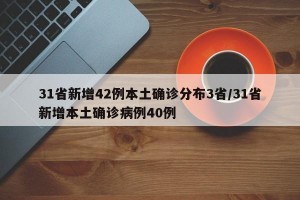 31省新增42例本土确诊分布3省/31省新增本土确诊病例40例