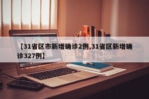 【31省区市新增确诊2例,31省区新增确诊327例】