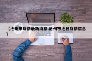 【沧州市疫情最新消息,沧州市沧县疫情信息】