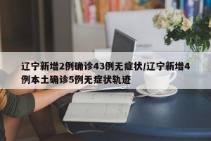 辽宁新增2例确诊43例无症状/辽宁新增4例本土确诊5例无症状轨迹