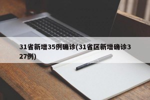 31省新增35例确诊(31省区新增确诊327例)